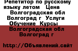 Репетитор по русскому языку летом › Цена ­ 300 - Волгоградская обл., Волгоград г. Услуги » Обучение. Курсы   . Волгоградская обл.,Волгоград г.